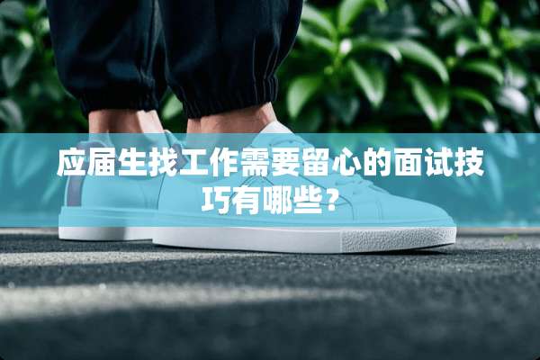 应届生找工作需要留心的面试技巧有哪些？
