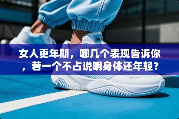 女人更年期，哪几个表现告诉你，若一个不占说明身体还年轻？