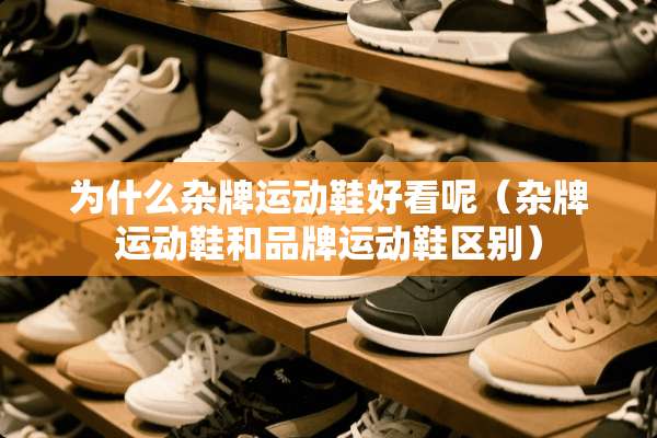 为什么杂牌运动鞋好看呢（杂牌运动鞋和品牌运动鞋区别）