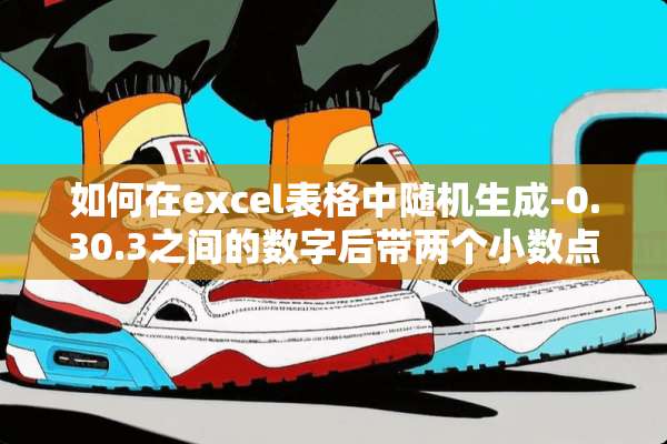 如何在excel表格中随机生成-0.30.3之间的数字后带两个小数点