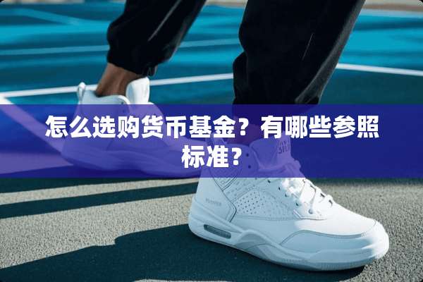 怎么选购货币基金？有哪些参照标准？
