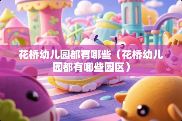 花桥幼儿园都有哪些（花桥幼儿园都有哪些园区）