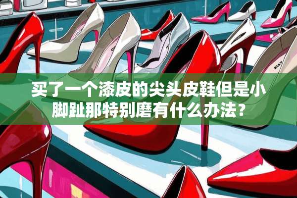 买了一个漆皮的尖头皮鞋但是小脚趾那特别磨有什么办法？