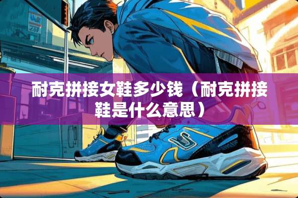 耐克拼接女鞋多少钱（耐克拼接鞋是什么意思）