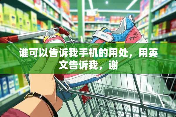 谁可以告诉我手机的用处，用英文告诉我，谢