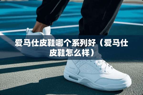 爱马仕皮鞋哪个系列好（爱马仕皮鞋怎么样）