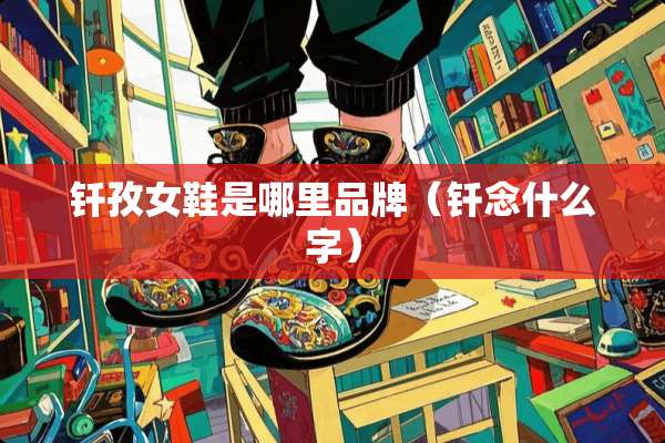 钎孜女鞋是哪里品牌（钎念什么字）