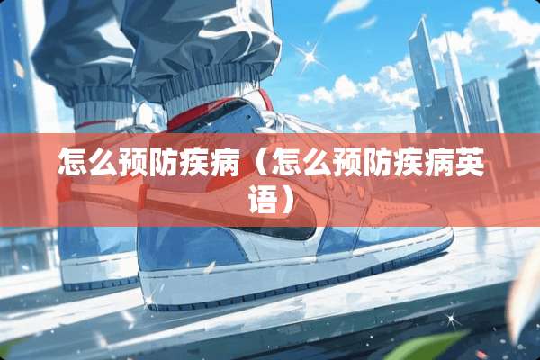 怎么预防疾病（怎么预防疾病英语）