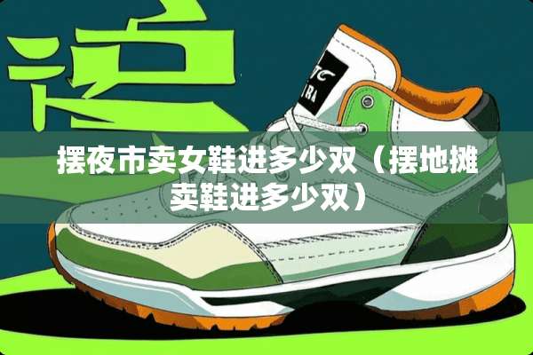 摆夜市卖女鞋进多少双（摆地摊卖鞋进多少双）