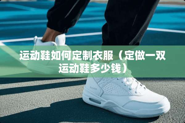 运动鞋如何定制衣服（定做一双运动鞋多少钱）