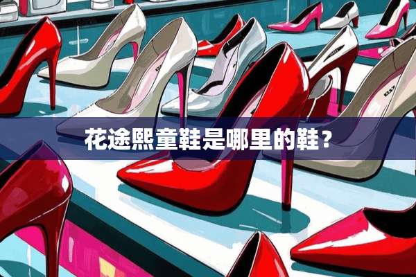 花途熙童鞋是哪里的鞋？