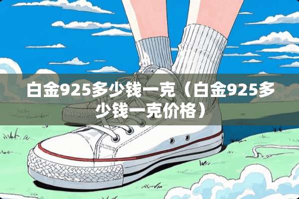 白金925多少钱一克（白金925多少钱一克价格）
