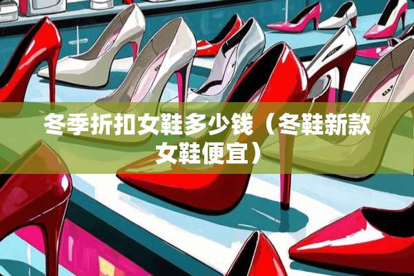 冬季折扣女鞋多少钱（冬鞋新款女鞋便宜）