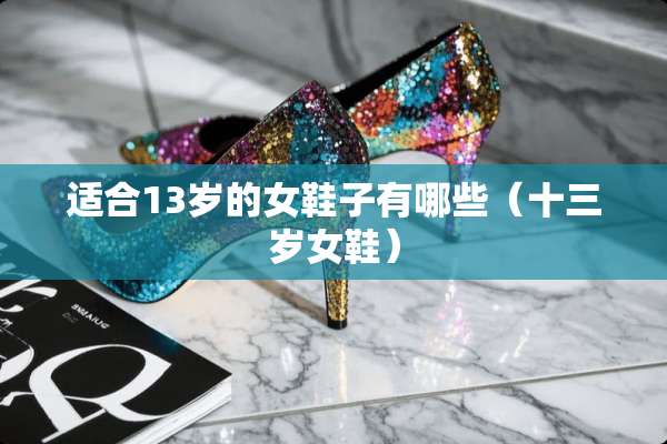 适合13岁的女鞋子有哪些（十三岁女鞋）