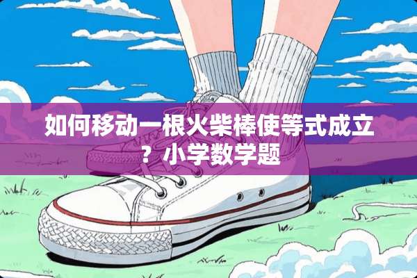 如何移动一根火柴棒使等式成立？小学数学题