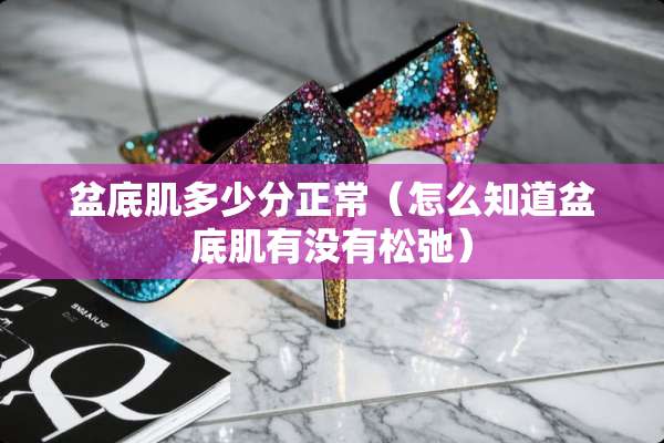 盆底肌多少分正常（怎么知道盆底肌有没有松弛）