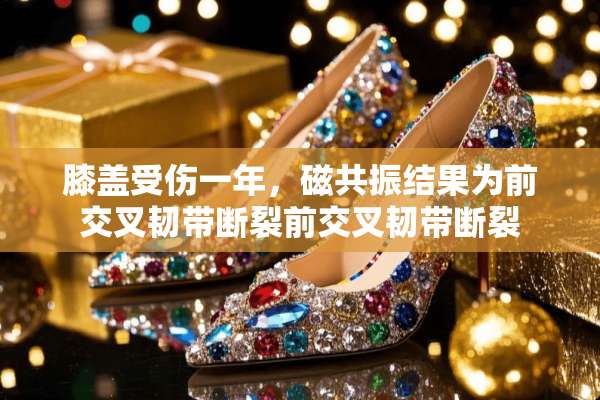 膝盖受伤一年，磁共振结果为前交叉韧带断裂前交叉韧带断裂