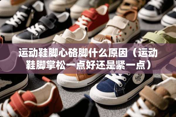 运动鞋脚心硌脚什么原因（运动鞋脚掌松一点好还是紧一点）