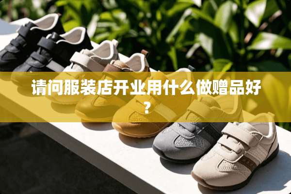 请问服装店开业用什么做赠品好？