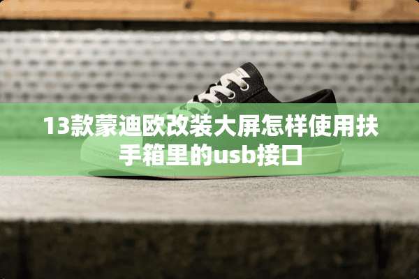 13款蒙迪欧改装大屏怎样使用扶手箱里的usb接口