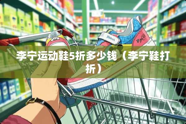 李宁运动鞋5折多少钱（李宁鞋打折）