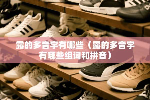 露的多音字有哪些（露的多音字有哪些组词和拼音）