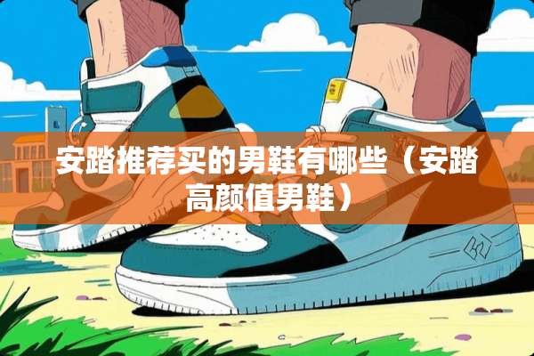 安踏推荐买的男鞋有哪些（安踏高颜值男鞋）
