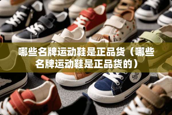 哪些名牌运动鞋是正品货（哪些名牌运动鞋是正品货的）