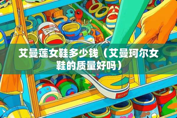 艾曼莲女鞋多少钱（艾曼珂尔女鞋的质量好吗）