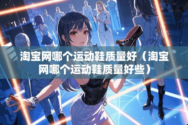 淘宝网哪个运动鞋质量好（淘宝网哪个运动鞋质量好些）