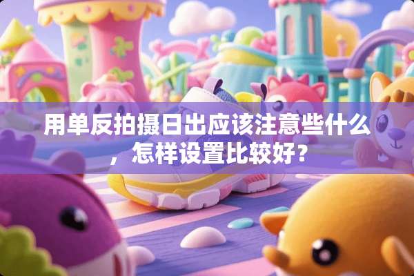 用单反拍摄日出应该注意些什么，怎样设置比较好？