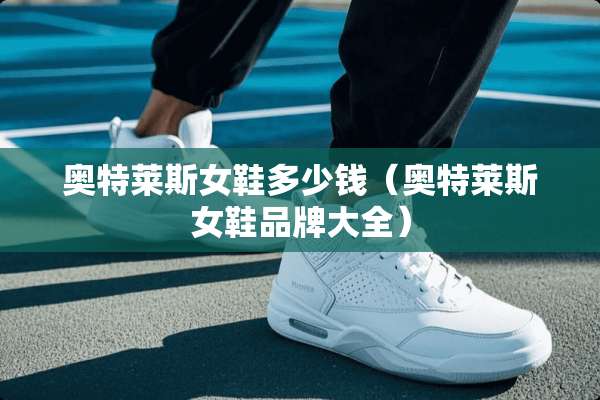 奥特莱斯女鞋多少钱（奥特莱斯女鞋品牌大全）