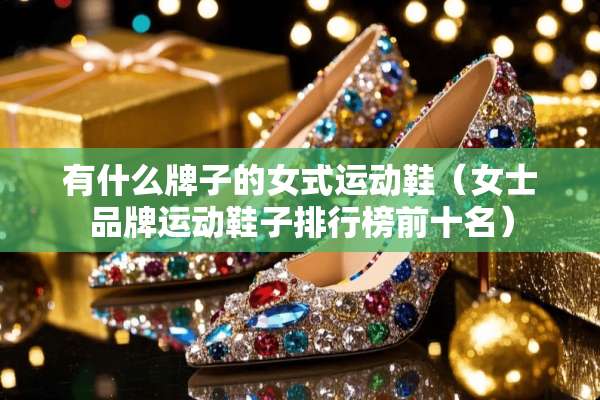 有什么牌子的女式运动鞋（女士品牌运动鞋子排行榜前十名）