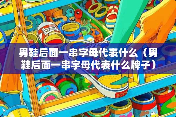 男鞋后面一串字母代表什么（男鞋后面一串字母代表什么牌子）