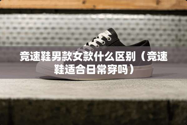 竞速鞋男款女款什么区别（竞速鞋适合日常穿吗）
