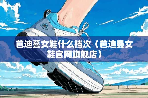 芭迪蔓女鞋什么档次（芭迪曼女鞋官网旗舰店）
