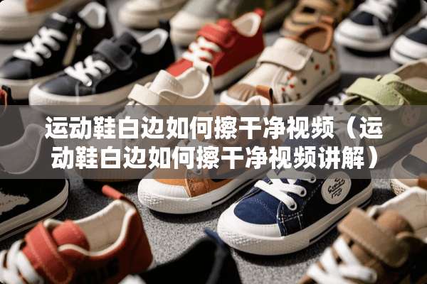 运动鞋白边如何擦干净视频（运动鞋白边如何擦干净视频讲解）