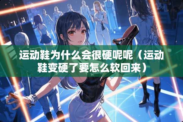 运动鞋为什么会很硬呢呢（运动鞋变硬了要怎么软回来）