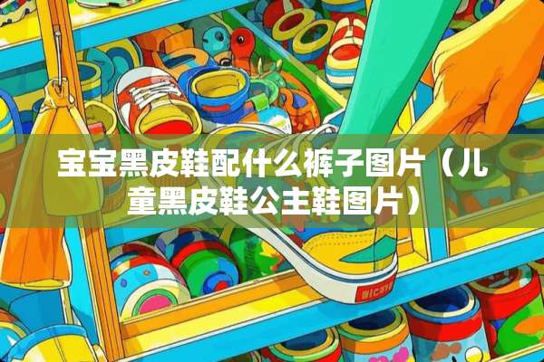 宝宝黑皮鞋配什么裤子图片（儿童黑皮鞋公主鞋图片）