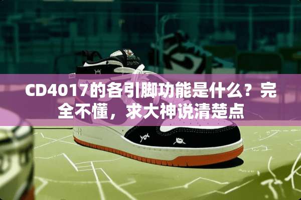 CD4017的各引脚功能是什么？完全不懂，求大神说清楚点