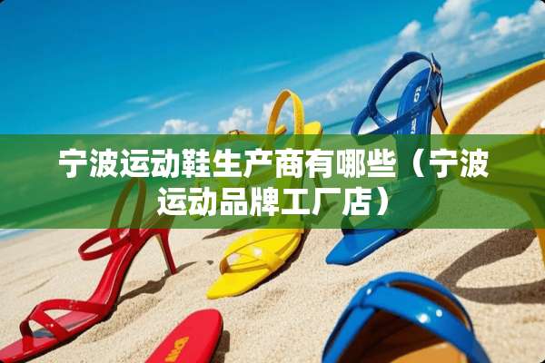 宁波运动鞋生产商有哪些（宁波运动品牌工厂店）