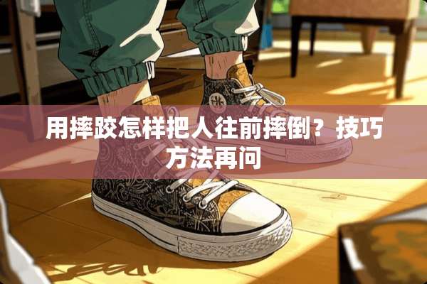 用摔跤怎样把人往前摔倒？技巧方法再问