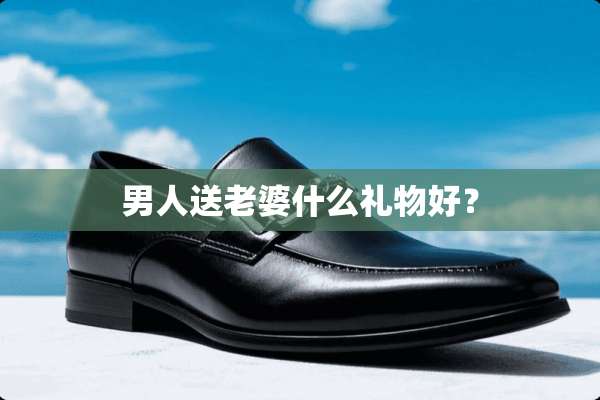 男人送老婆什么礼物好？