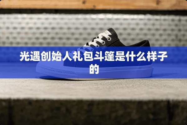 光遇创始人礼包斗篷是什么样子的