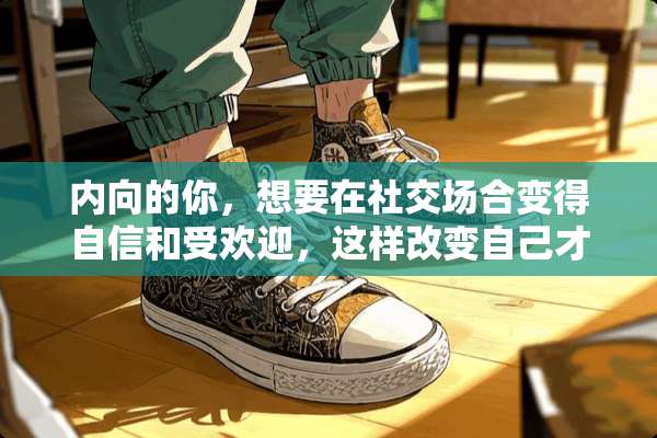 内向的你，想要在社交场合变得自信和受欢迎，这样改变自己才有效