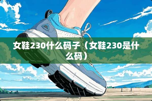 女鞋230什么码子（女鞋230是什么码）