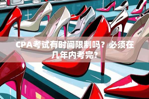 CPA考试有时间限制吗？必须在几年内考完？