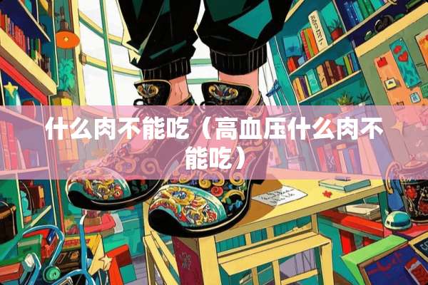 什么肉不能吃（高血压什么肉不能吃）