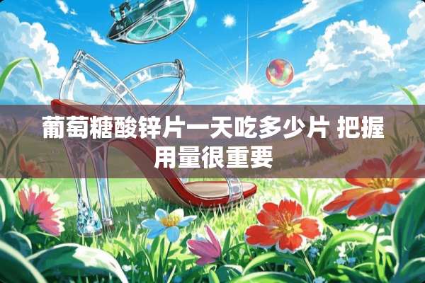 葡萄糖酸锌片一天吃多少片 把握用量很重要