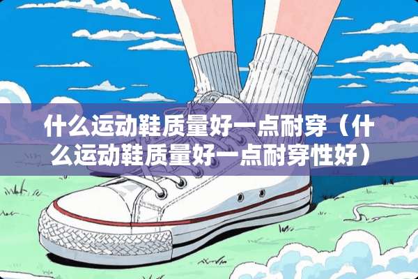 什么运动鞋质量好一点耐穿（什么运动鞋质量好一点耐穿性好）